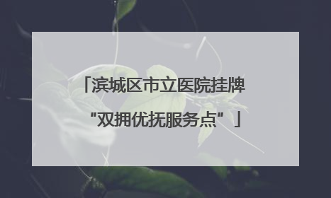 滨城区市立医院挂牌“双拥优抚服务点”