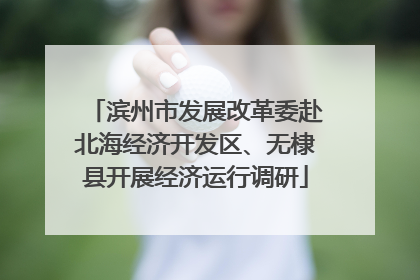 滨州市发展改革委赴北海经济开发区、无棣县开展经济运行调研