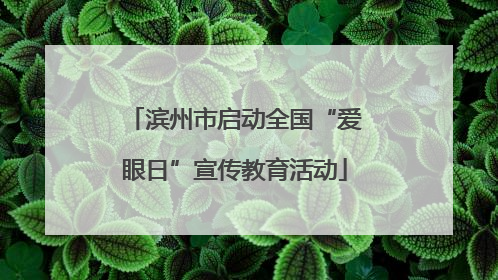 滨州市启动全国“爱眼日”宣传教育活动