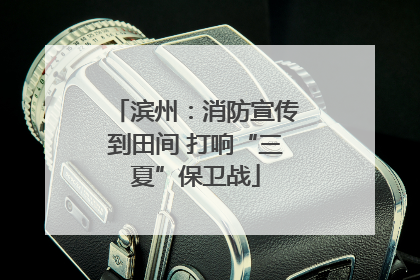 滨州：消防宣传到田间 打响“三夏”保卫战