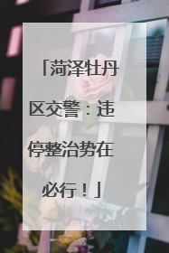 菏泽牡丹区交警：违停整治势在必行！