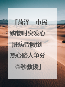 菏泽一市民购物时突发心脏病昏厥倒 热心路人争分夺秒救援