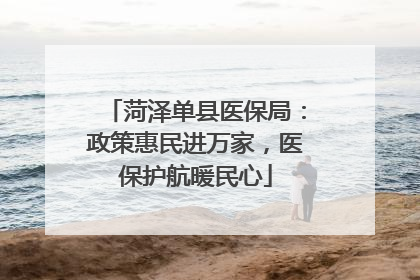 菏泽单县医保局：政策惠民进万家，医保护航暖民心