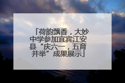 荷韵飘香，大妙中学参加宜宾江安县“庆六一，五育并举”成果展示