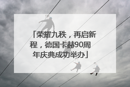 荣耀九秩，再启新程，德国卡赫90周年庆典成功举办