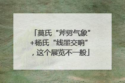 莫氏“斧劈气象”+杨氏“线墨交响”，这个展览不一般