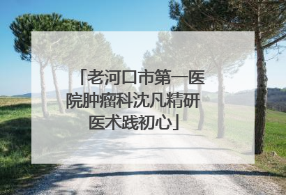 老河口市第一医院肿瘤科沈凡精研医术践初心
