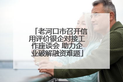 老河口市召开信用评价银企对接工作座谈会 助力企业破解融资难题
