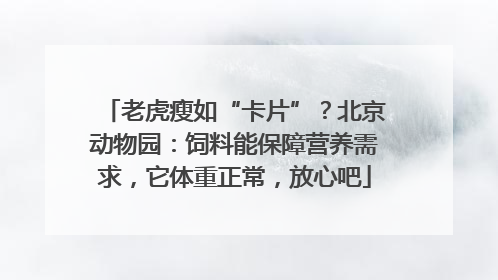 老虎瘦如“卡片”？北京动物园：饲料能保障营养需求，它体重正常，放心吧
