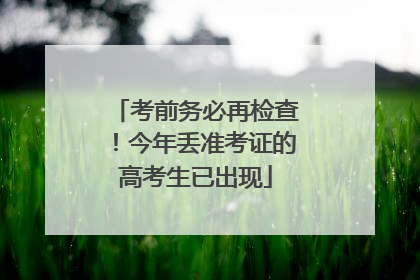 考前务必再检查！今年丢准考证的高考生已出现