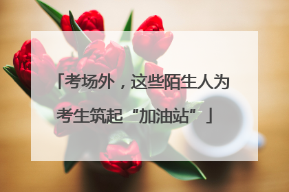 考场外，这些陌生人为考生筑起“加油站”