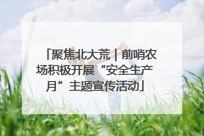 聚焦北大荒｜前哨农场积极开展“安全生产月”主题宣传活动