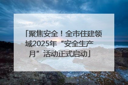 聚焦安全！全市住建领域2025年“安全生产月”活动正式启动