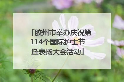胶州市举办庆祝第114个国际护士节暨表扬大会活动