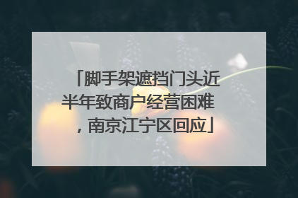 脚手架遮挡门头近半年致商户经营困难，南京江宁区回应