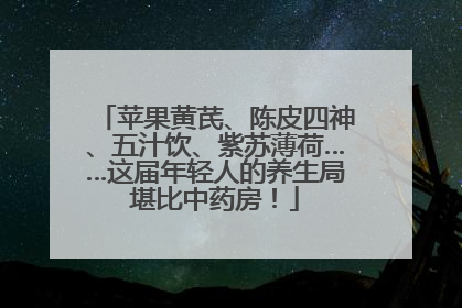 苹果黄芪、陈皮四神、五汁饮、紫苏薄荷……这届年轻人的养生局堪比中药房！