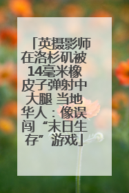 英摄影师在洛杉矶被14毫米橡皮子弹射中大腿 当地华人：像误闯“末日生存”游戏