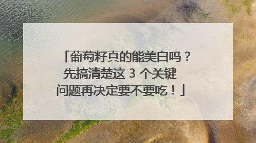 葡萄籽真的能美白吗？先搞清楚这 3 个关键问题再决定要不要吃！