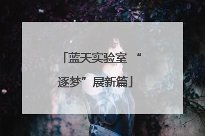 蓝天实验室 “逐梦”展新篇