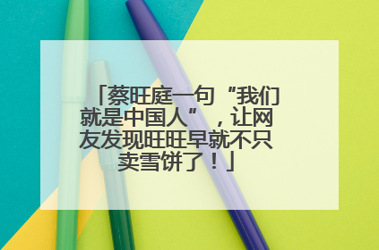 蔡旺庭一句“我们就是中国人”，让网友发现旺旺早就不只卖雪饼了！