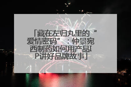 藏在左归丸里的“爱情密码”：仲景宛西制药如何用产品IP讲好品牌故事