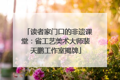 读者家门口的非遗课堂：省工艺美术大师裴天鹏工作室揭牌