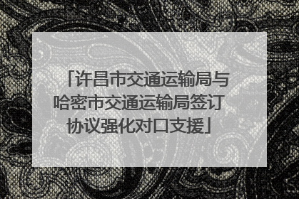 许昌市交通运输局与哈密市交通运输局签订协议强化对口支援