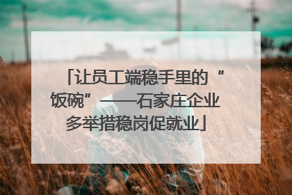 让员工端稳手里的“饭碗”——石家庄企业多举措稳岗促就业