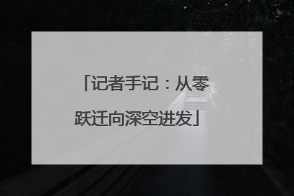 记者手记：从零跃迁向深空进发