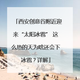 西安创意谷附近迎来“太阳冰雹” 这么热的天为啥还会下冰雹？详解