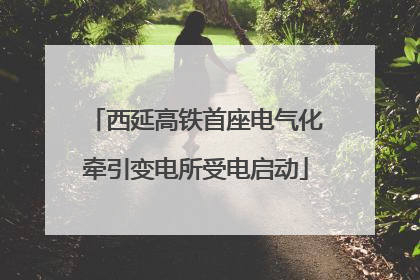 西延高铁首座电气化牵引变电所受电启动