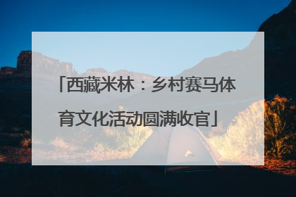 西藏米林:乡村赛马体育文化活动圆满收官
