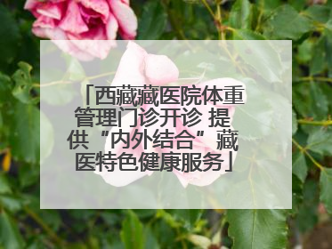 西藏藏医院体重管理门诊开诊 提供“内外结合”藏医特色健康服务
