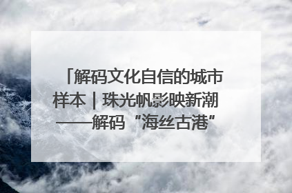 解码文化自信的城市样本｜珠光帆影映新潮——解码“海丝古港”北海的文化自信样本