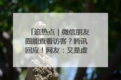 追热点｜微信朋友圈能查看访客？腾讯回应！网友：又是虚惊一场……