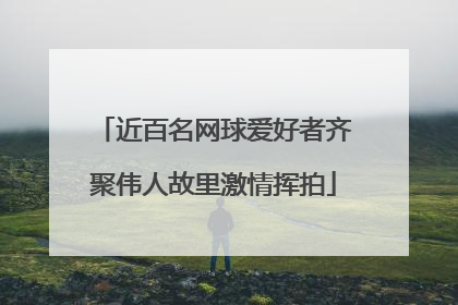 近百名网球爱好者齐聚伟人故里激情挥拍