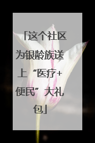这个社区为银龄族送上“医疗+便民”大礼包