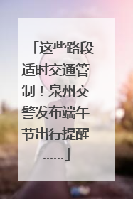 这些路段适时交通管制！泉州交警发布端午节出行提醒……