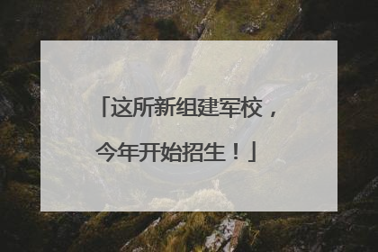 这所新组建军校，今年开始招生！