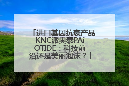 进口基因抗衰产品KNC派奥泰PAiOTIDE：科技前沿还是美丽泡沫？