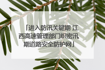 进入防汛关键期 江西高速管理部门织密汛期道路安全防护网