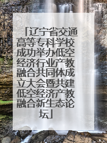 辽宁省交通高等专科学校成功举办低空经济行业产教融合共同体成立大会暨共建低空经济产教融合新生态论坛