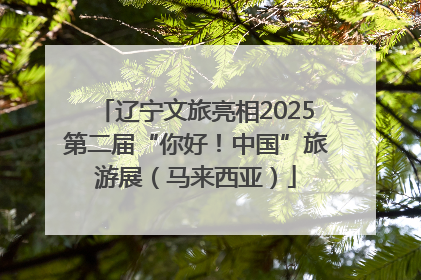 辽宁文旅亮相2025第二届“你好！中国”旅游展（马来西亚）