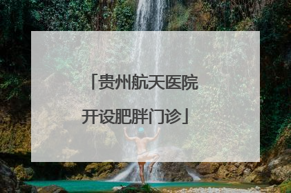 贵州航天医院开设肥胖门诊