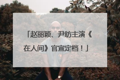 赵丽颖、尹昉主演《在人间》官宣定档！
