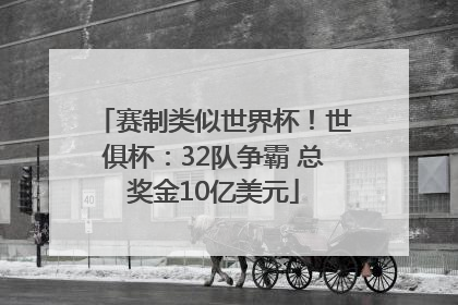 赛制类似世界杯！世俱杯：32队争霸 总奖金10亿美元