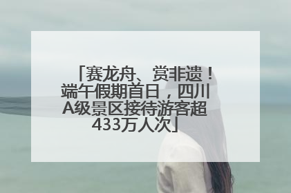 赛龙舟、赏非遗！端午假期首日，四川A级景区接待游客超433万人次