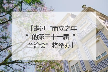 走过“而立之年”的第三十一届“兰洽会”将举办