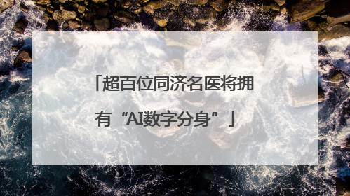 超百位同济名医将拥有“AI数字分身”