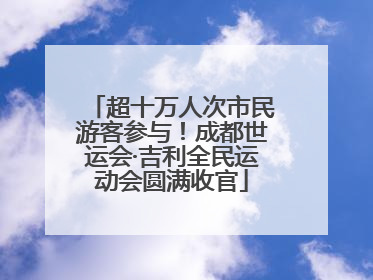 超十万人次市民游客参与！成都世运会·吉利全民运动会圆满收官